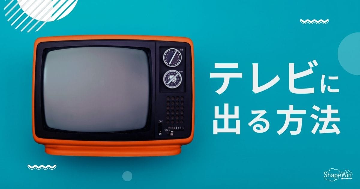 テレビに出る方法!無料でメディア露出を狙うPR戦略とは? テレビ に 出る 方法