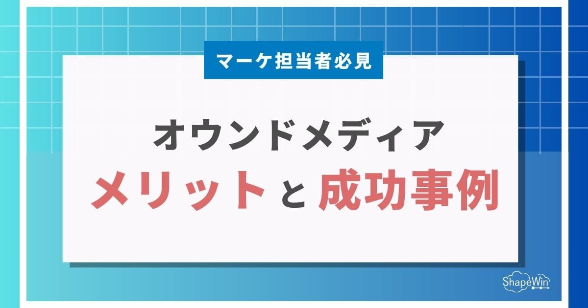 オウンドメディアのメリットとは？企業に与える6つの効果と成功事例