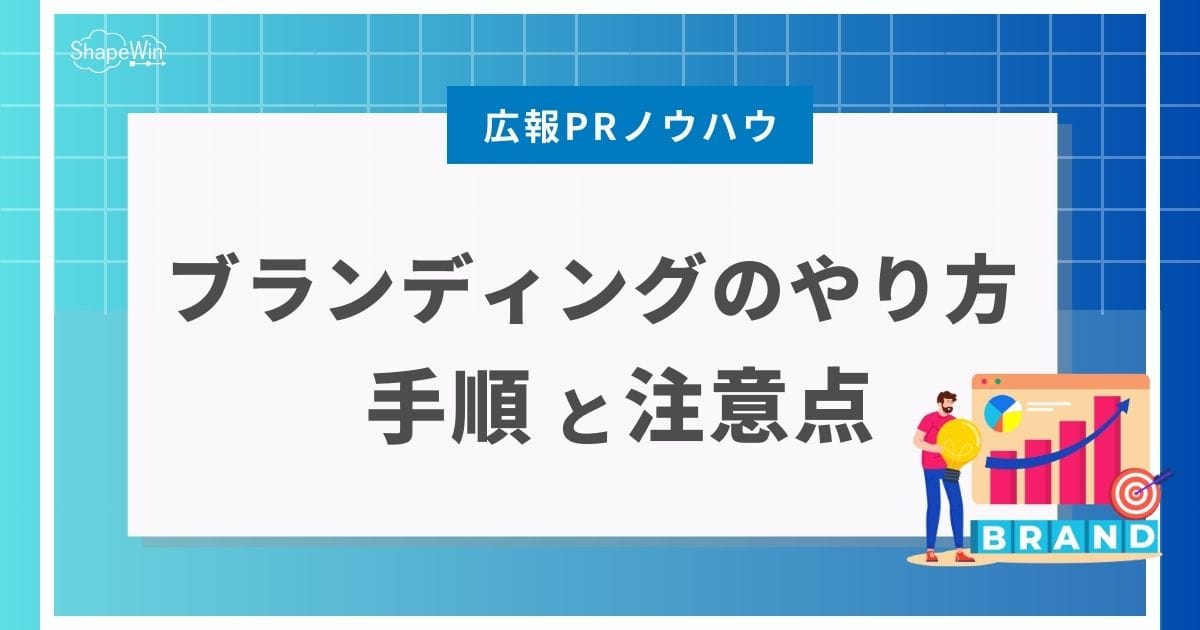 ブランディングのやり方は?手順と注意点を解説 ブランディングのやり方は?手順と注意点を解説
