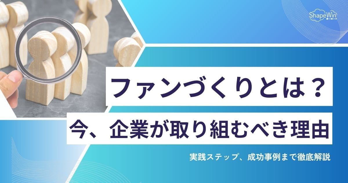 ファンづくりとは何か？企業が取り組むべき理由と実践ステップ、成功事例まで徹底解説